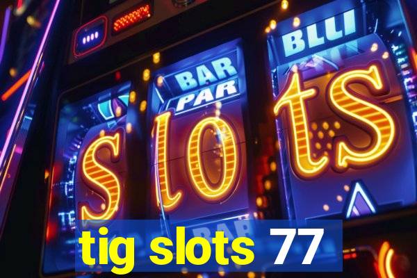 tig slots 77